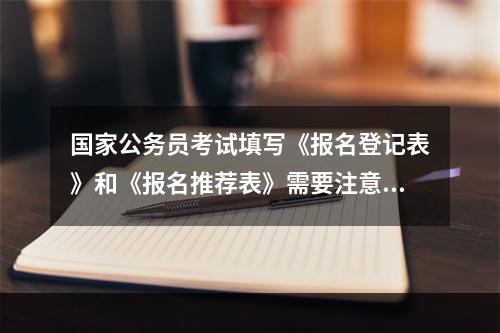 国家公务员考试填写《报名登记表》和《报名推荐表》需要注意什么