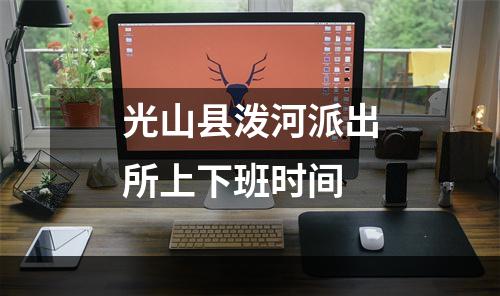 光山县泼河派出所上下班时间