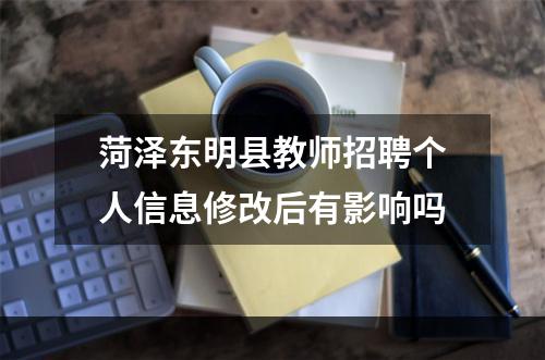 菏泽东明县教师招聘个人信息修改后有影响吗