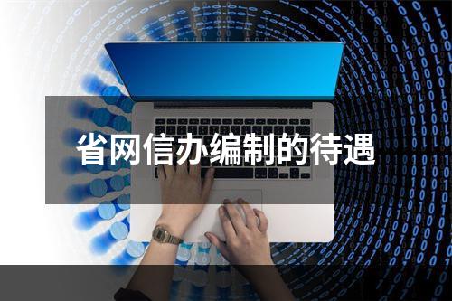 省网信办编制的待遇