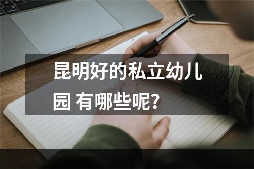 昆明好的私立幼儿园 有哪些呢？