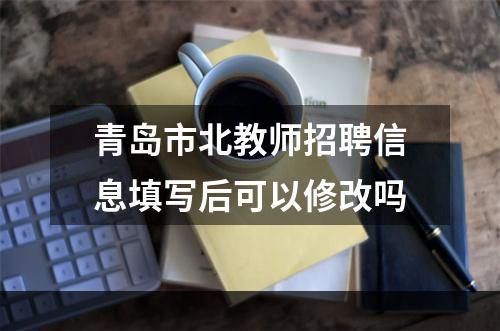 青岛市北教师招聘信息填写后可以修改吗