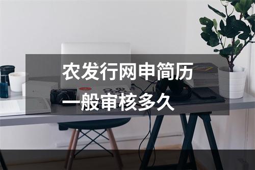 农发行网申简历一般审核多久