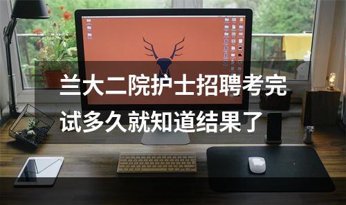 兰大二院护士招聘考完试多久就知道结果了