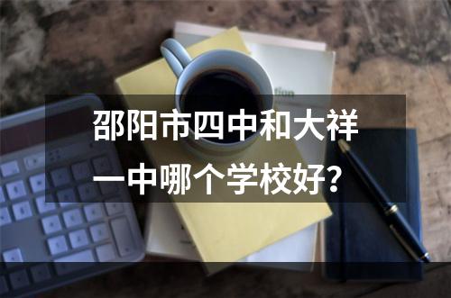 邵阳市四中和大祥一中哪个学校好？