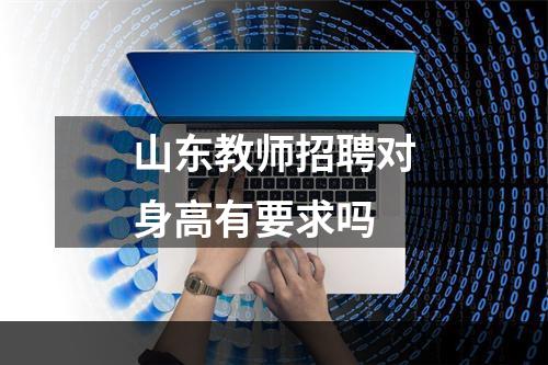 山东教师招聘对身高有要求吗