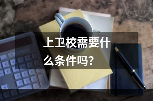 上卫校需要什么条件吗？