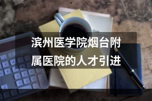 滨州医学院烟台附属医院的人才引进