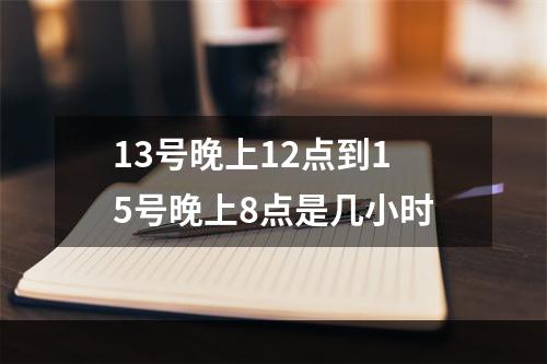 13号晚上12点到15号晚上8点是几小时