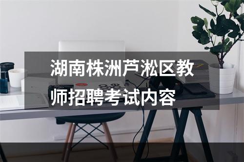 湖南株洲芦淞区教师招聘考试内容