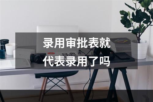 录用审批表就代表录用了吗