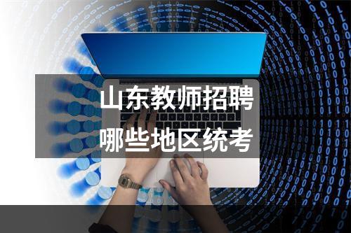 山东教师招聘哪些地区统考