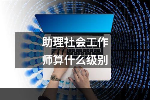 助理社会工作师算什么级别