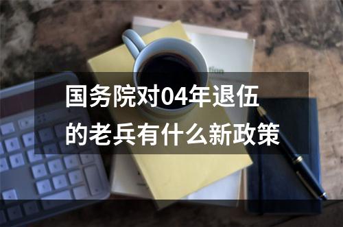 国务院对04年退伍的老兵有什么新政策