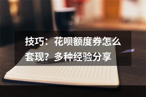 技巧：花呗额度券怎么套现？多种经验分享