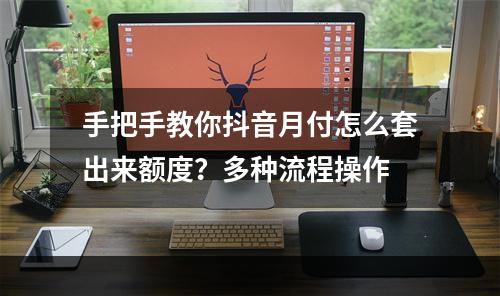 手把手教你抖音月付怎么套出来额度？多种流程操作
