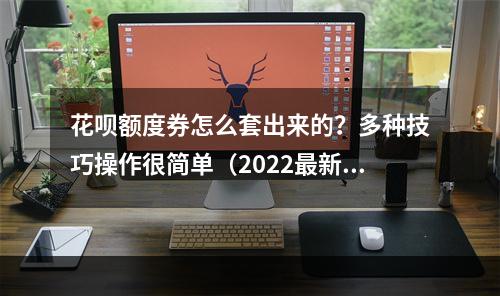 花呗额度券怎么套出来的？多种技巧操作很简单（2022最新）