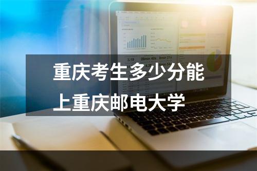 重庆考生多少分能上重庆邮电大学