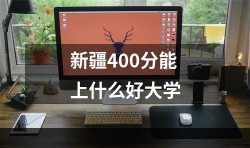 新疆400分能上什么好大学