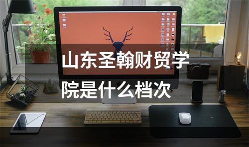山东圣翰财贸学院是什么档次