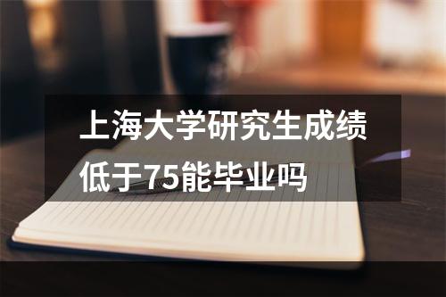 上海大学研究生成绩低于75能毕业吗
