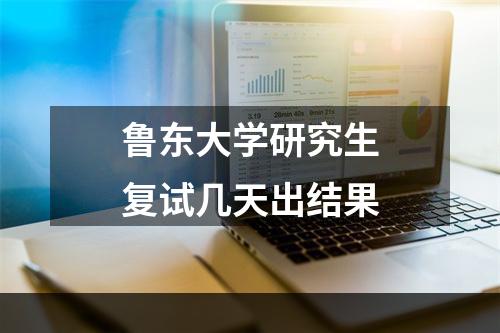 鲁东大学研究生复试几天出结果