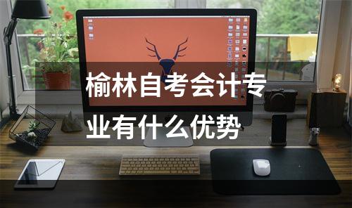榆林自考会计专业有什么优势