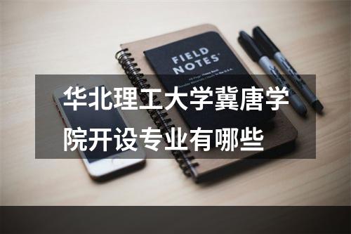 华北理工大学冀唐学院开设专业有哪些