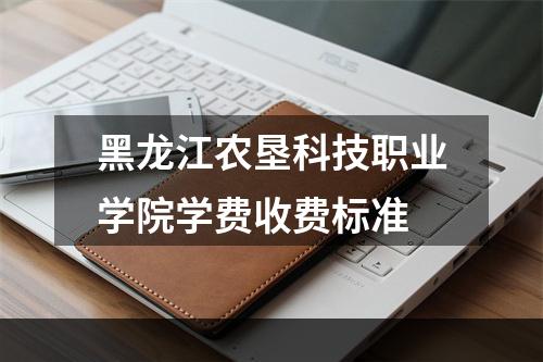 黑龙江农垦科技职业学院学费收费标准