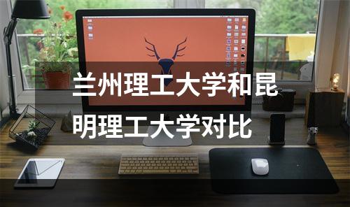 兰州理工大学和昆明理工大学对比