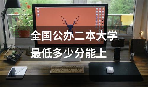 全国公办二本大学最低多少分能上