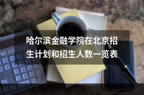哈尔滨金融学院在北京招生计划和招生人数一览表