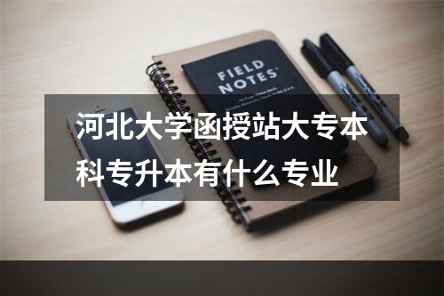 河北大学函授站大专本科专升本有什么专业