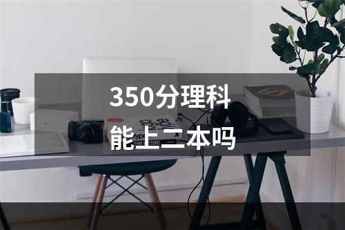 350分理科能上二本吗