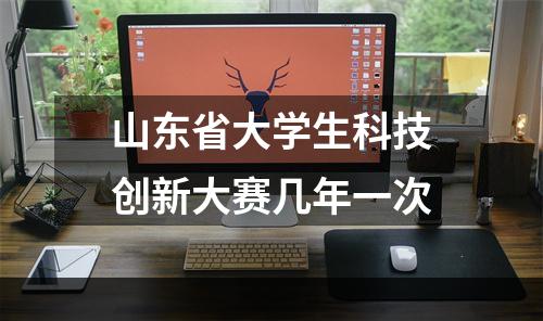 山东省大学生科技创新大赛几年一次