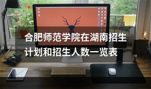 合肥师范学院在湖南招生计划和招生人数一览表