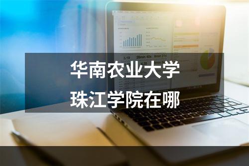 华南农业大学珠江学院在哪