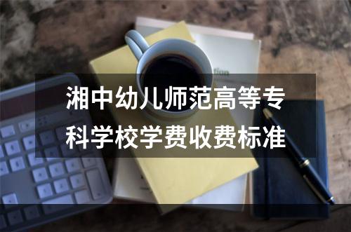 湘中幼儿师范高等专科学校学费收费标准