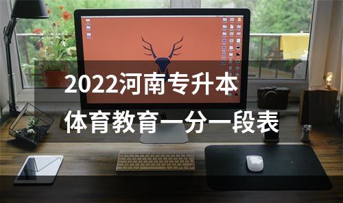 2022河南专升本体育教育一分一段表