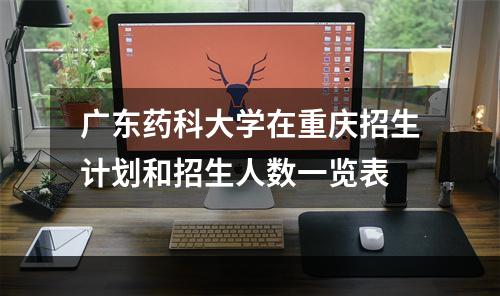 广东药科大学在重庆招生计划和招生人数一览表