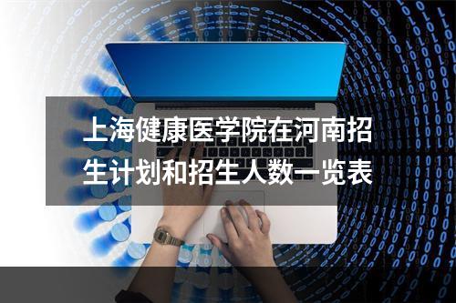 上海健康医学院在河南招生计划和招生人数一览表