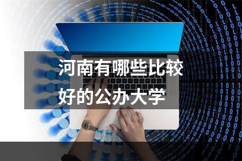 河南有哪些比较好的公办大学