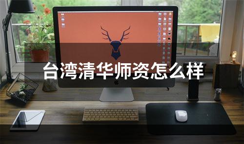 台湾清华师资怎么样