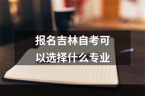 报名吉林自考可以选择什么专业