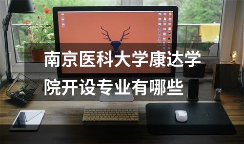 南京医科大学康达学院开设专业有哪些