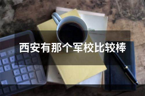 西安有那个军校比较棒