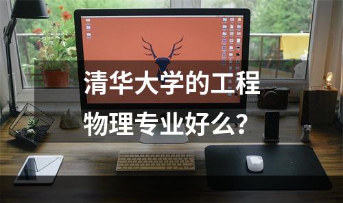 清华大学的工程物理专业好么？