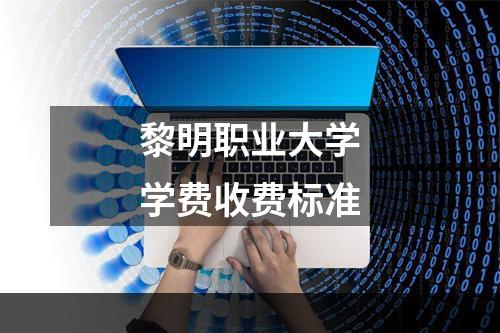 黎明职业大学学费收费标准