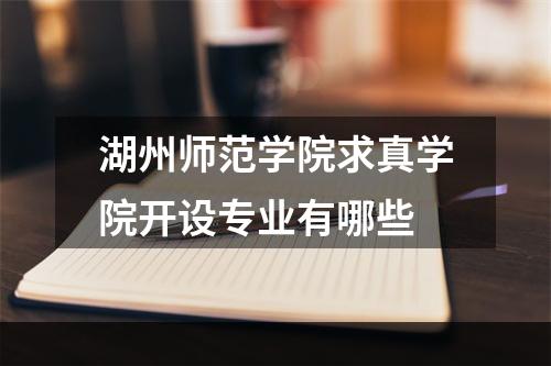 湖州师范学院求真学院开设专业有哪些