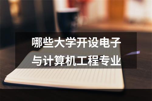 哪些大学开设电子与计算机工程专业